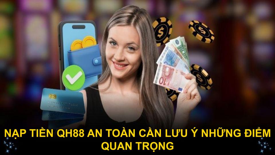 Nạp tiền QH88 an toàn cần lưu ý những điểm quan trọng