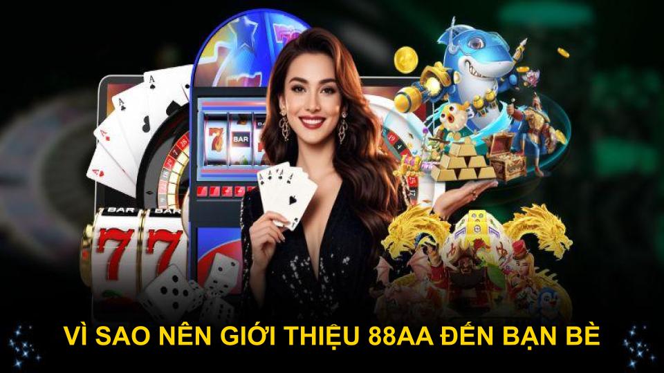 Lý do bạn nên giới thiệu 88AA đến bạn bè